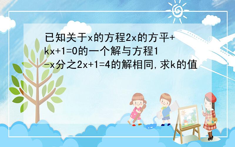 已知关于x的方程2x的方平+kx+1=0的一个解与方程1-x分之2x+1=4的解相同,求k的值