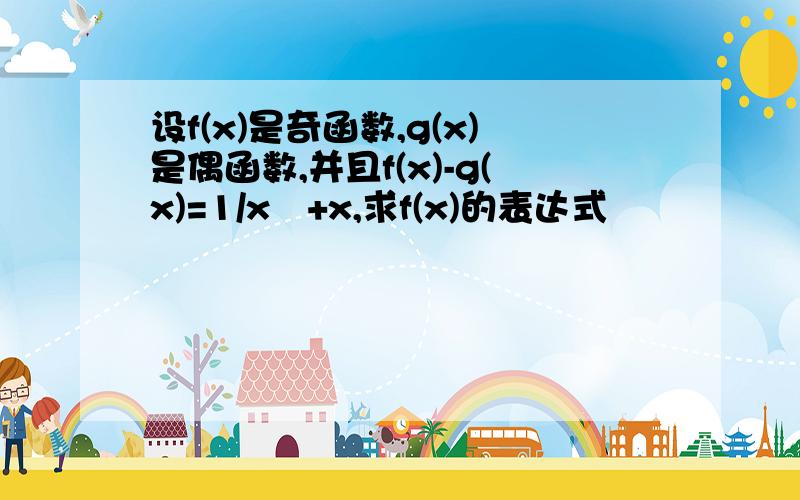 设f(x)是奇函数,g(x)是偶函数,并且f(x)-g(x)=1/x²+x,求f(x)的表达式