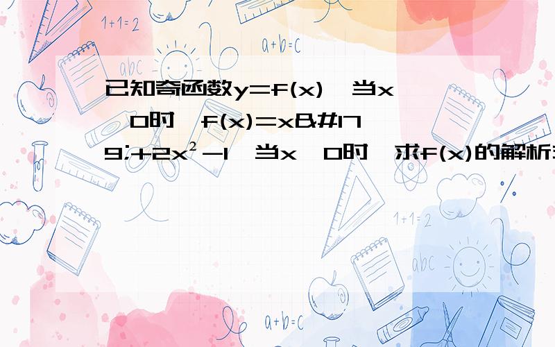 已知奇函数y=f(x),当x＞0时,f(x)=x³+2x²-1,当x＜0时,求f(x)的解析式2.已知f(x)=ax²+b (³√x ) -4,其中a,b为常数，若f(-2)=2,求f(2)的值