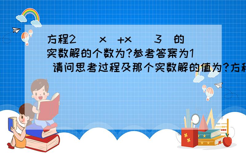 方程2^(x)+x^(3)的实数解的个数为?参考答案为1 请问思考过程及那个实数解的值为?方程2^(x)+x^(3)=0 前面打错了