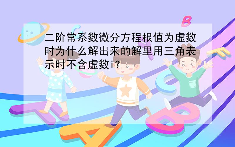 二阶常系数微分方程根值为虚数时为什么解出来的解里用三角表示时不含虚数i?