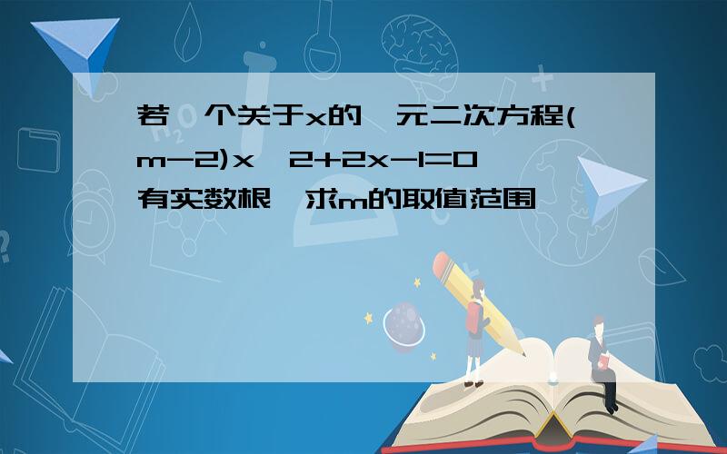 若一个关于x的一元二次方程(m-2)x^2+2x-1=0有实数根,求m的取值范围