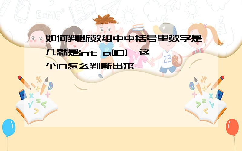 如何判断数组中中括号里数字是几就是int a[10],这个10怎么判断出来