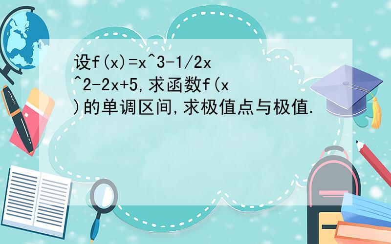 设f(x)=x^3-1/2x^2-2x+5,求函数f(x)的单调区间,求极值点与极值.