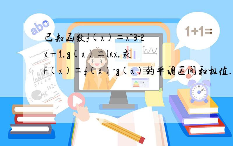 已知函数f(x)＝x^3-2x+1,g(x)＝lnx,求F(x)＝f(x)-g(x)的单调区间和极值.