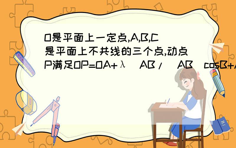 O是平面上一定点,A,B,C是平面上不共线的三个点,动点P满足OP=OA+λ（AB/|AB|cosB+AC/|AC|cosC）.λ∈[0,+∞）|AB|cosB和|AC|cosC 是做分母的问 P点一定过三角形的什么心.垂心 我想知道为什么是垂心请问 左