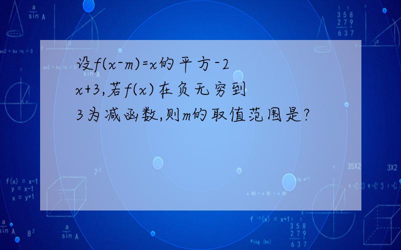 设f(x-m)=x的平方-2x+3,若f(x)在负无穷到3为减函数,则m的取值范围是?