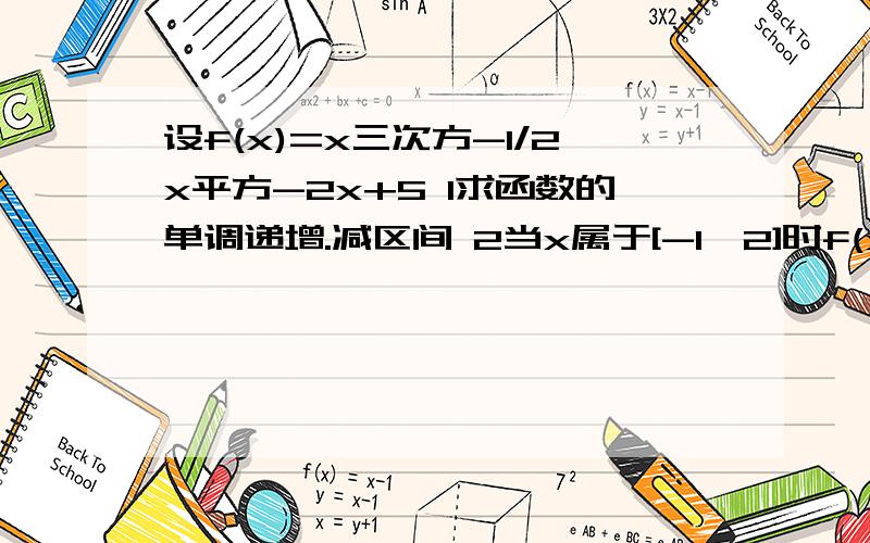 设f(x)=x三次方-1/2x平方-2x+5 1求函数的单调递增.减区间 2当x属于[-1,2]时f(x)