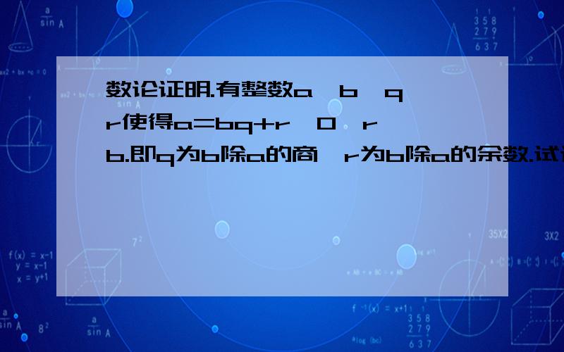 数论证明.有整数a,b,q,r使得a=bq+r,0≤r＜b.即q为b除a的商,r为b除a的余数.试证：(a,b)=(b,r) ,即被除数与除数的最大公约数等于除数与余数的最大公约数.