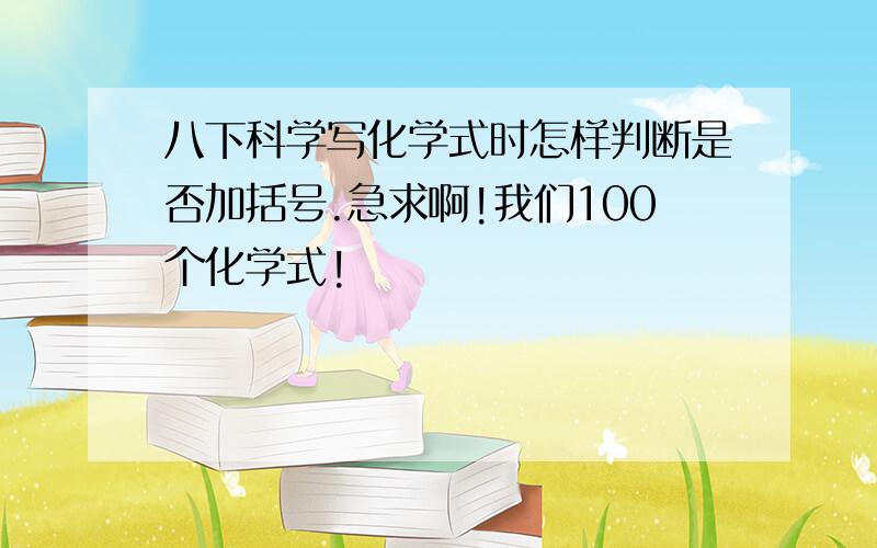 八下科学写化学式时怎样判断是否加括号.急求啊!我们100个化学式!