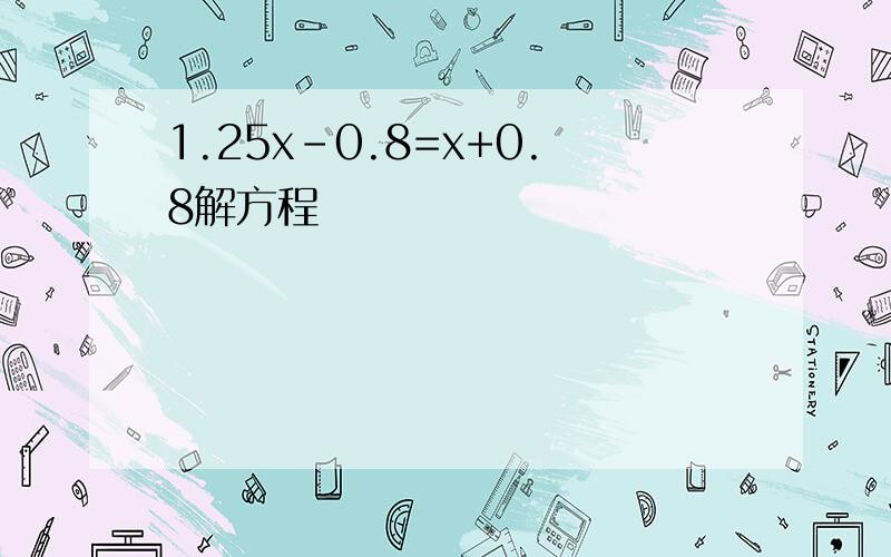 1.25x-0.8=x+0.8解方程