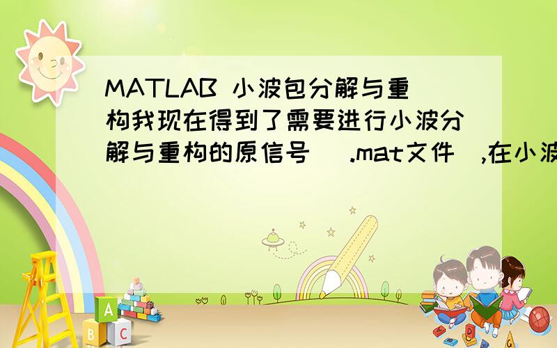 MATLAB 小波包分解与重构我现在得到了需要进行小波分解与重构的原信号（ .mat文件）,在小波工具箱中已经载入了原信号,并且进行了小波包分解.但是我不知道如何进行重构.“选择能量最大的