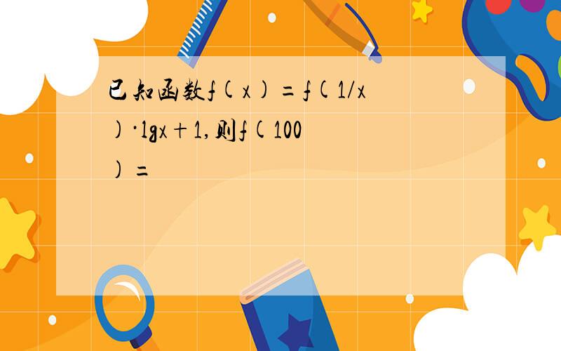 已知函数f(x)=f(1/x)·lgx+1,则f(100)=