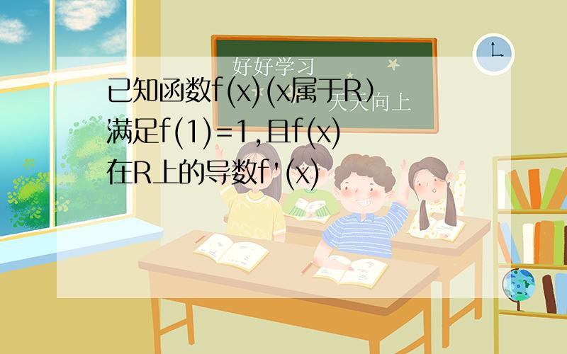 已知函数f(x)(x属于R）满足f(1)=1,且f(x)在R上的导数f'(x)