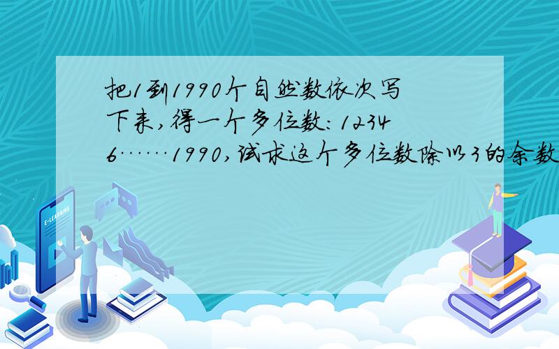 把1到1990个自然数依次写下来,得一个多位数：12346……1990,试求这个多位数除以3的余数是多少?