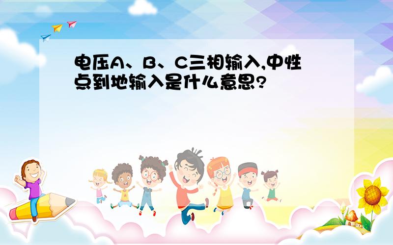 电压A、B、C三相输入,中性点到地输入是什么意思?