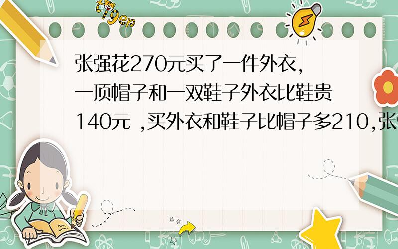 张强花270元买了一件外衣,一顶帽子和一双鞋子外衣比鞋贵140元 ,买外衣和鞋子比帽子多210,张强买这双鞋花了多少元