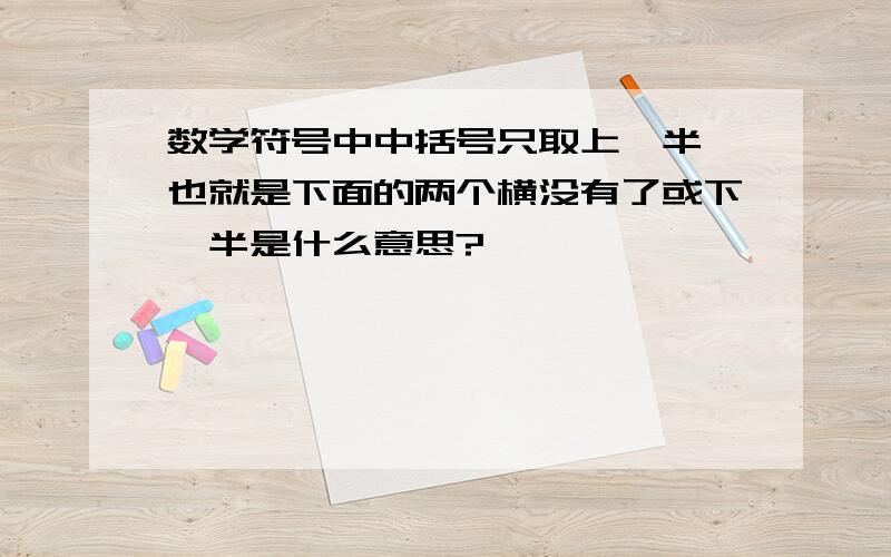 数学符号中中括号只取上一半,也就是下面的两个横没有了或下一半是什么意思?