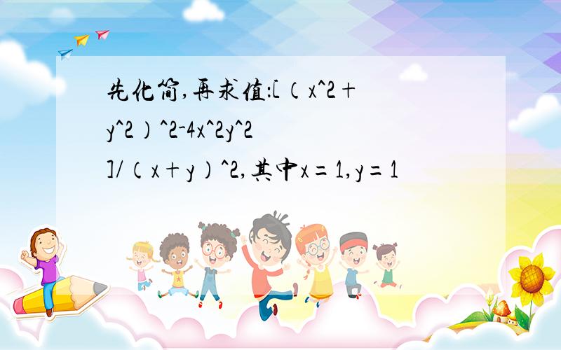 先化简,再求值：[（x^2+y^2）^2-4x^2y^2]/（x+y）^2,其中x=1,y=1