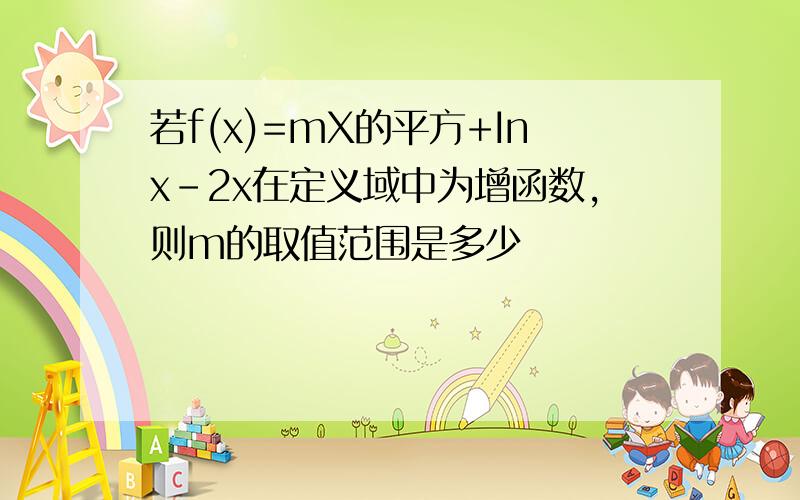 若f(x)=mX的平方+Inx-2x在定义域中为增函数,则m的取值范围是多少