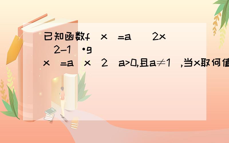 已知函数f(x)=a^(2x^2-1)•g(x)=a^x^2(a>0,且a≠1),当x取何值时,f(x)>g(x)?