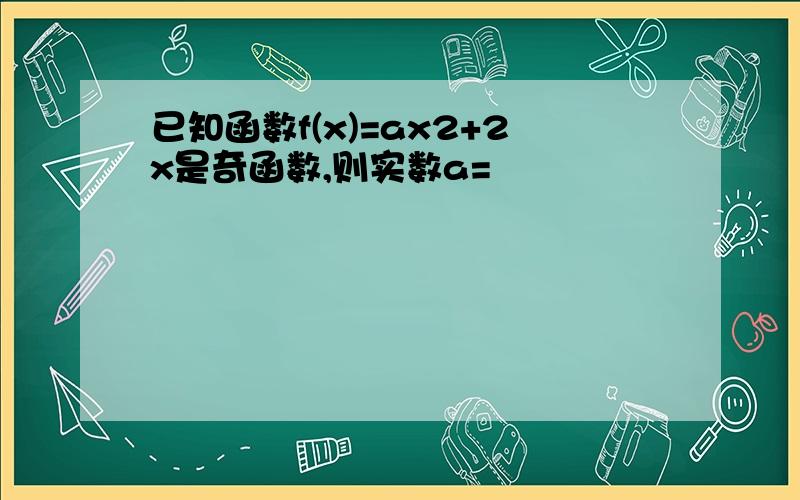 已知函数f(x)=ax2+2x是奇函数,则实数a=