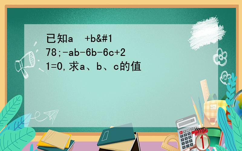 已知a²+b²-ab-6b-6c+21=0,求a、b、c的值