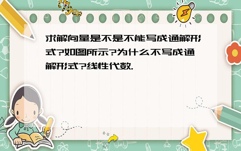 求解向量是不是不能写成通解形式?如图所示?为什么不写成通解形式?线性代数.