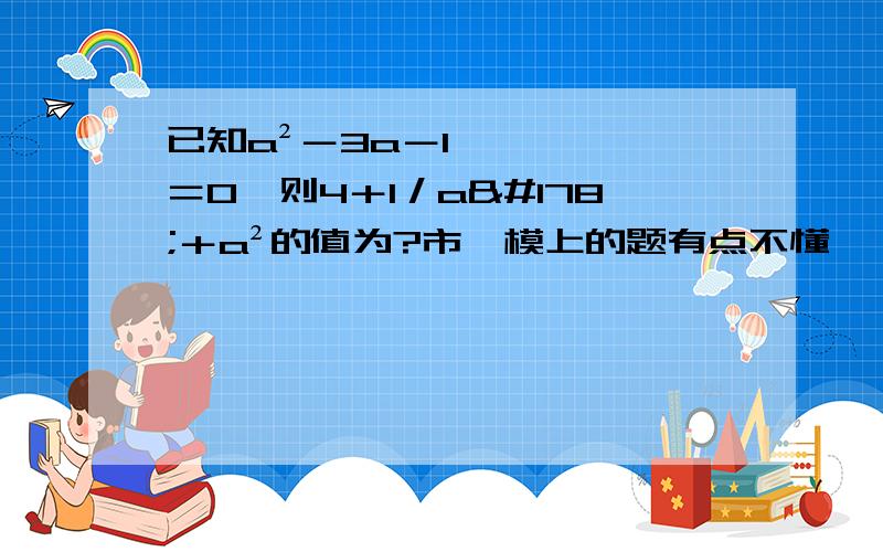 已知a²－3a－1＝0,则4＋1／a²＋a²的值为?市一模上的题有点不懂,