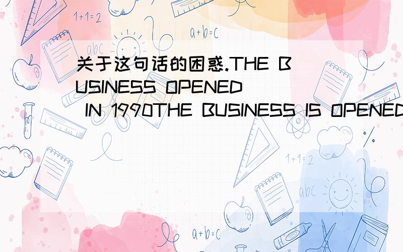 关于这句话的困惑.THE BUSINESS OPENED IN 1990THE BUSINESS IS OPENED IN 1990我总觉得加个IS会好一点?