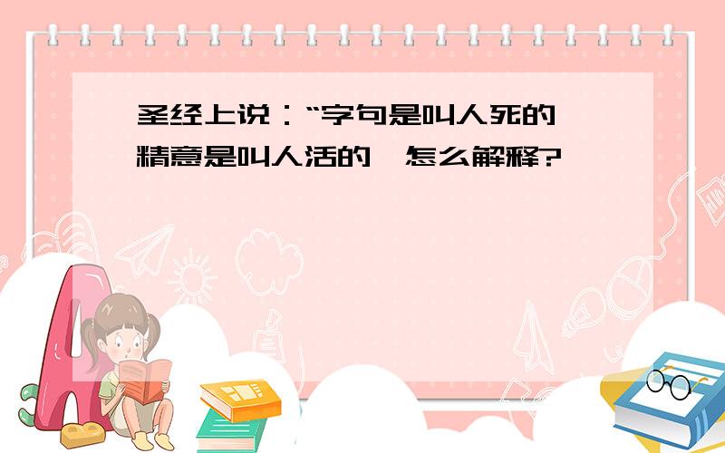 圣经上说：“字句是叫人死的,精意是叫人活的