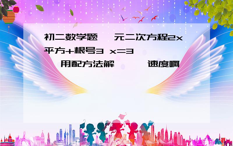 初二数学题 一元二次方程2x平方+根号3 x=3       用配方法解      速度啊