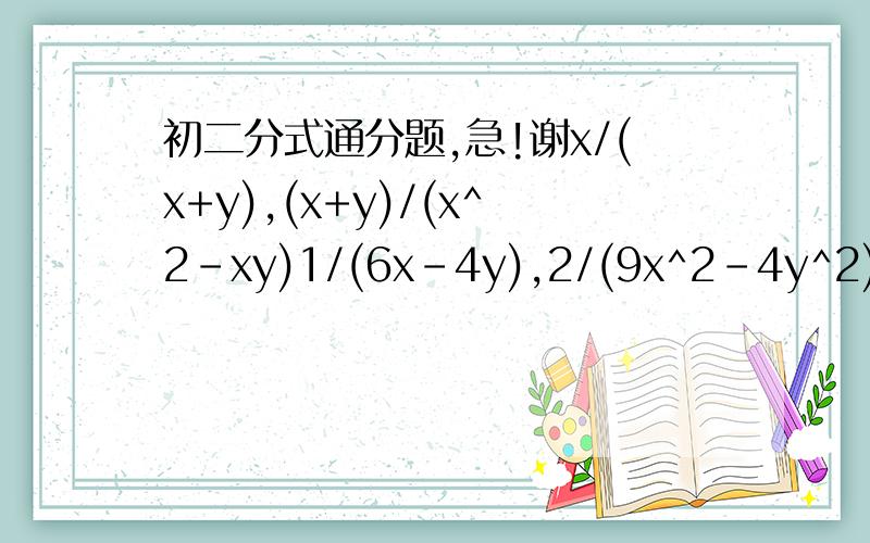 初二分式通分题,急!谢x/(x+y),(x+y)/(x^2-xy)1/(6x-4y),2/(9x^2-4y^2)1/(x+y)(y+z),1/(y+z)(x+z)b/a(x+1)(2-x),a/b(1-x)(x-2)