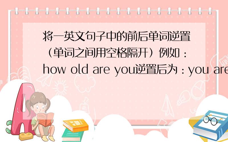 将一英文句子中的前后单词逆置（单词之间用空格隔开）例如：how old are you逆置后为：you are old how要求用C语言哦 不要C＋＋