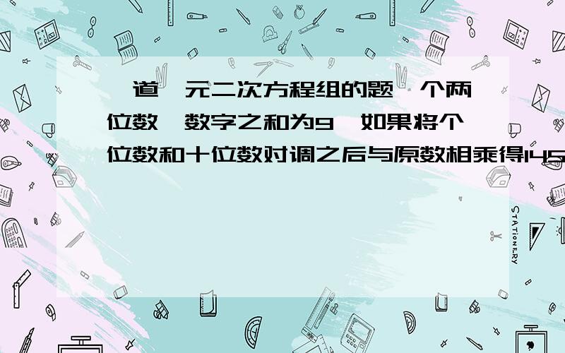 一道一元二次方程组的题一个两位数,数字之和为9,如果将个位数和十位数对调之后与原数相乘得1458.求这个两位数.要求：用一元二次方程组解.有能得分格式,无省略.请看清楚,用一元二次方程