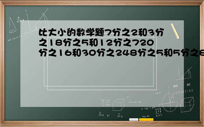 比大小的数学题7分之2和3分之18分之5和12分之720分之16和30分之248分之5和5分之81又14分之13和2又10分之125分之6和18分之9