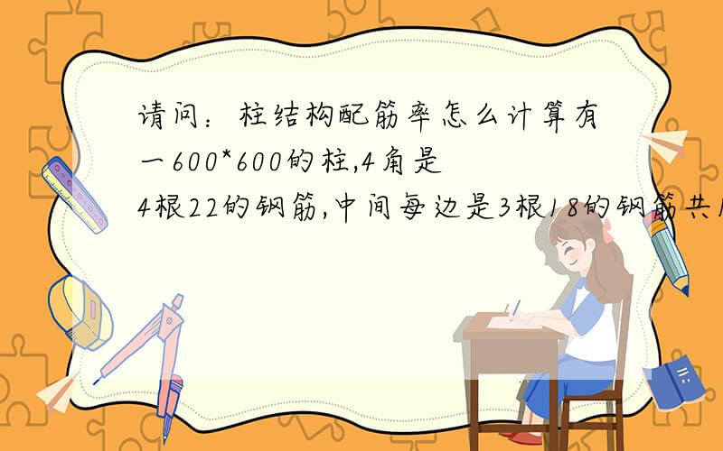 请问：柱结构配筋率怎么计算有一600*600的柱,4角是4根22的钢筋,中间每边是3根18的钢筋共12根,请问配筋率是多少,谢谢