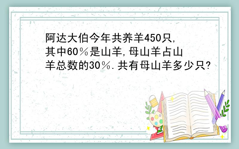 阿达大伯今年共养羊450只,其中60％是山羊,母山羊占山羊总数的30％.共有母山羊多少只?