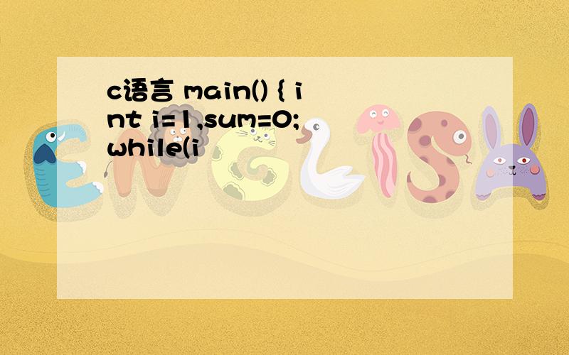 c语言 main() { int i=1,sum=0; while(i