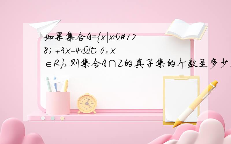 如果集合A={x|x²+3x-4<0,x∈R},则集合A∩Z的真子集的个数是多少,