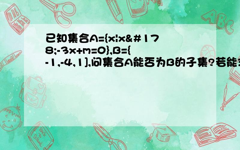 已知集合A={x|x²-3x+m=0},B={-1,-4,1],问集合A能否为B的子集?若能求m的取值集合