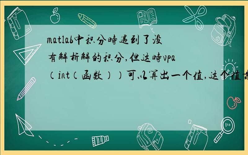 matlab中积分时遇到了没有解析解的积分,但这时vpa（int（函数））可以算出一个值,这个值靠谱吗?是近似值吗?