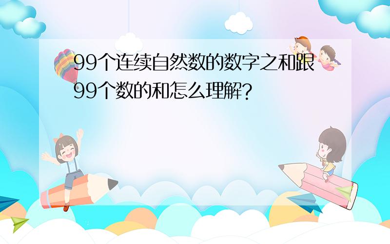 99个连续自然数的数字之和跟99个数的和怎么理解?