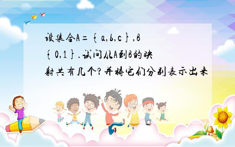 设集合A={a,b,c},B{0,1}.试问从A到B的映射共有几个?并将它们分别表示出来