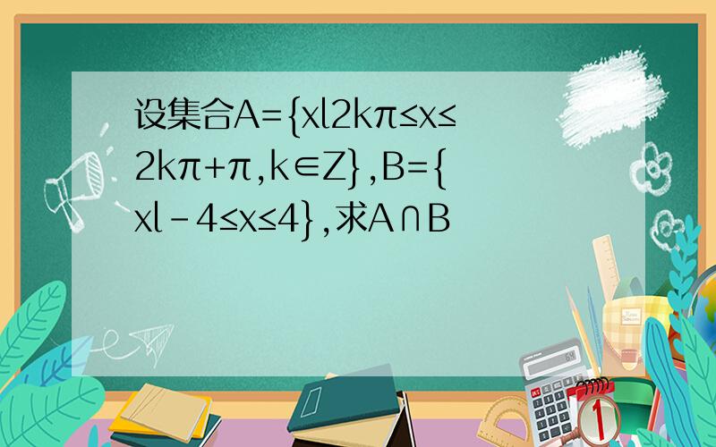 设集合A={xl2kπ≤x≤2kπ+π,k∈Z},B={xl-4≤x≤4},求A∩B