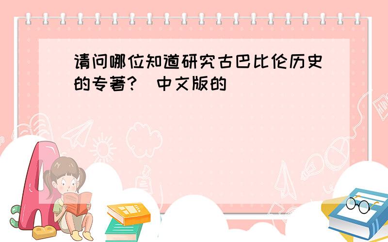 请问哪位知道研究古巴比伦历史的专著?（中文版的）