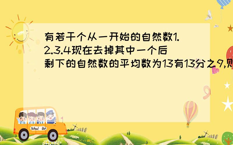 有若干个从一开始的自然数1.2.3.4现在去掉其中一个后剩下的自然数的平均数为13有13分之9,则去掉的自然数求详解