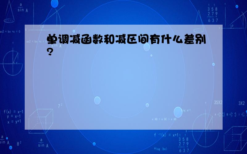 单调减函数和减区间有什么差别?