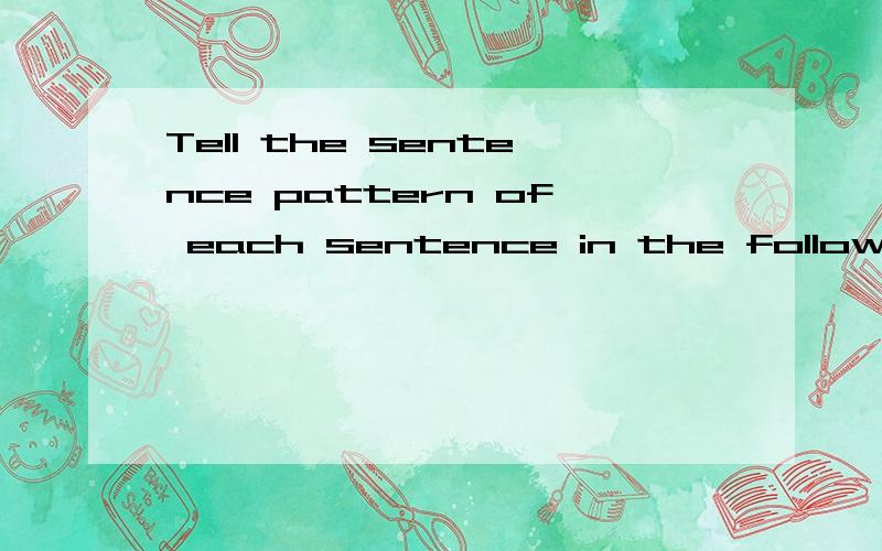 Tell the sentence pattern of each sentence in the following