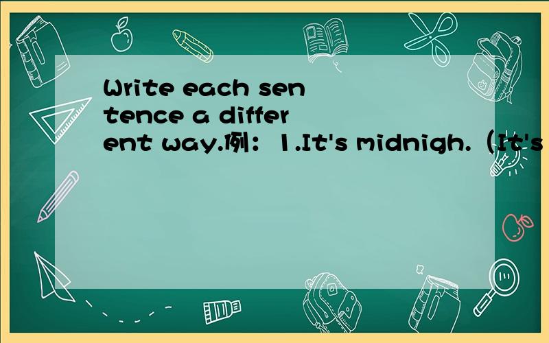 Write each sentence a different way.例：1.It's midnigh.（It's twelve o'clock at night.） 2.It‘s 4：00P.M.（ ）3.It's 9：15A.M.（ ）4.It's 8：00P.M.（ ）5.It's 10：45P.M.（ ）6.It's 3：30P.M.（ ）7.It's 6：00P.M.（ ）8.It's12